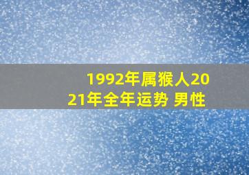 1992年属猴人2021年全年运势 男性